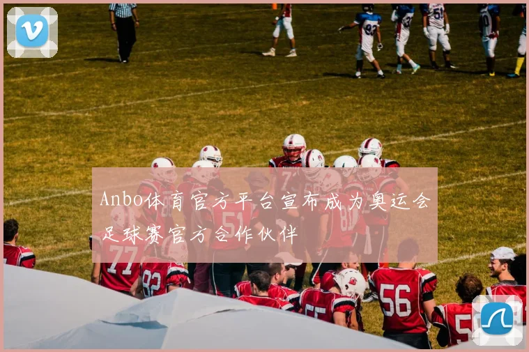Anbo体育官方平台宣布成为奥运会足球赛官方合作伙伴