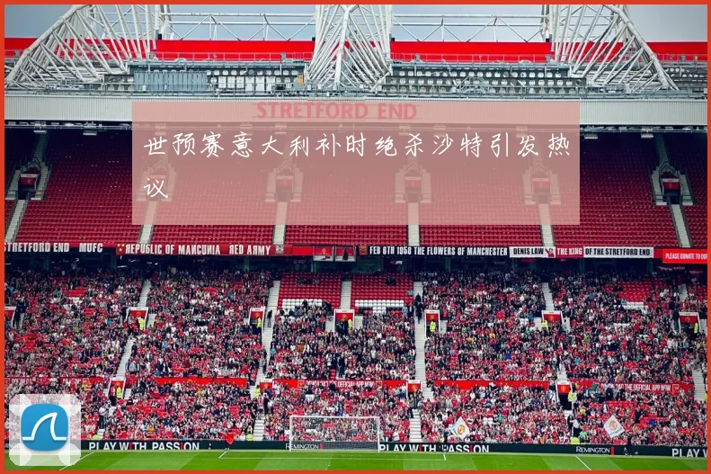 世预赛意大利补时绝杀沙特引发热议