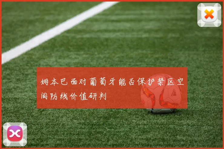 姆本巴面对葡萄牙能否保护禁区空间防线价值研判