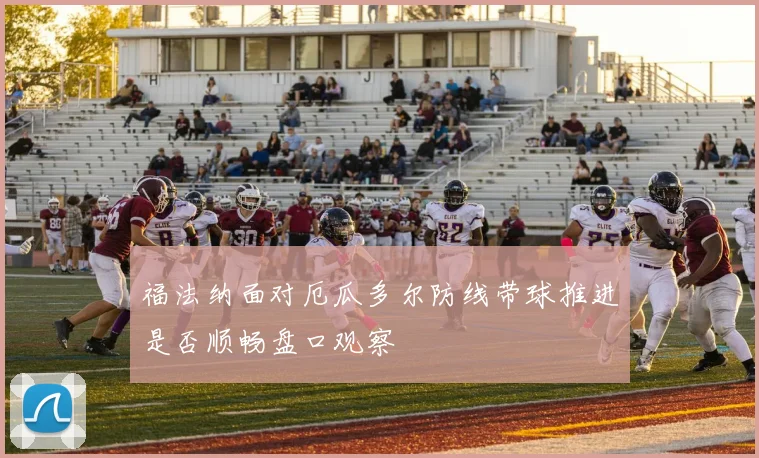 福法纳面对厄瓜多尔防线带球推进是否顺畅盘口观察