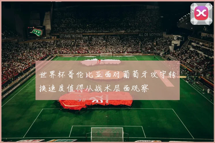 世界杯哥伦比亚面对葡萄牙攻守转换速度值得从战术层面观察