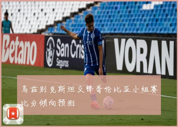 乌兹别克斯坦交锋哥伦比亚小组赛比分倾向预测