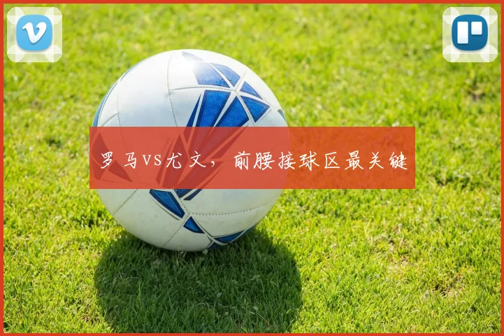 罗马vs尤文，前腰接球区最关键