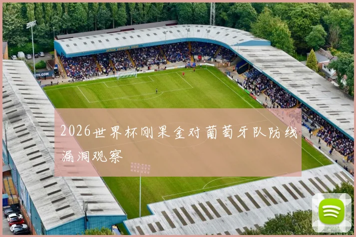 2026世界杯刚果金对葡萄牙队防线漏洞观察