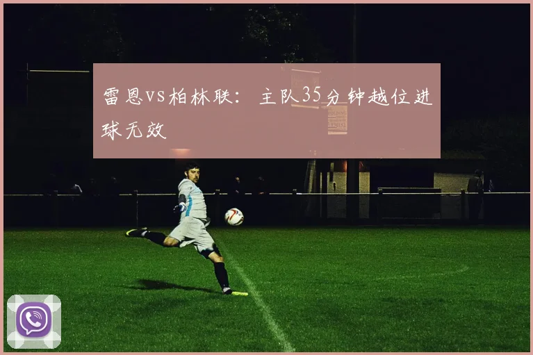 雷恩vs柏林联：主队35分钟越位进球无效