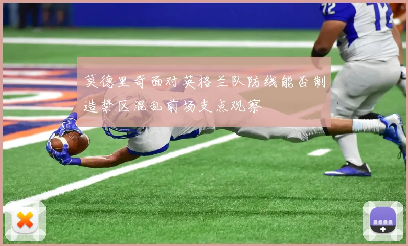 莫德里奇面对英格兰队防线能否制造禁区混乱前场支点观察