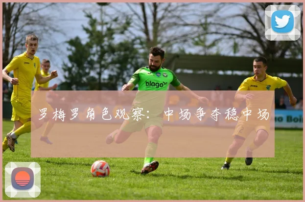 罗梅罗角色观察：中场争夺稳中场