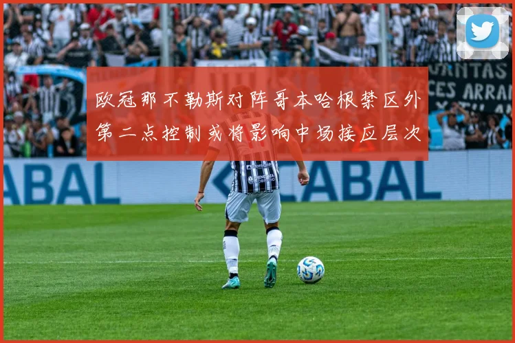 欧冠那不勒斯对阵哥本哈根禁区外第二点控制或将影响中场接应层次