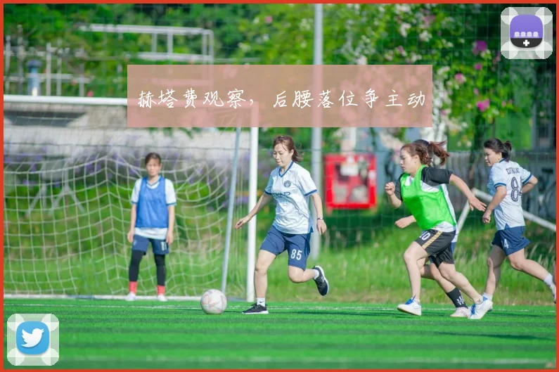 赫塔费观察，后腰落位争主动