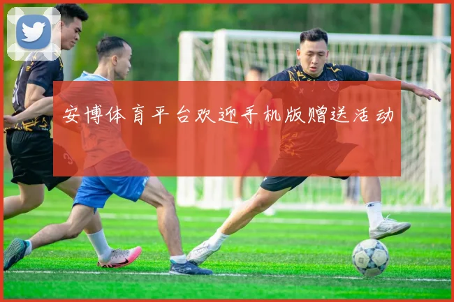 安博体育平台欢迎手机版赠送活动