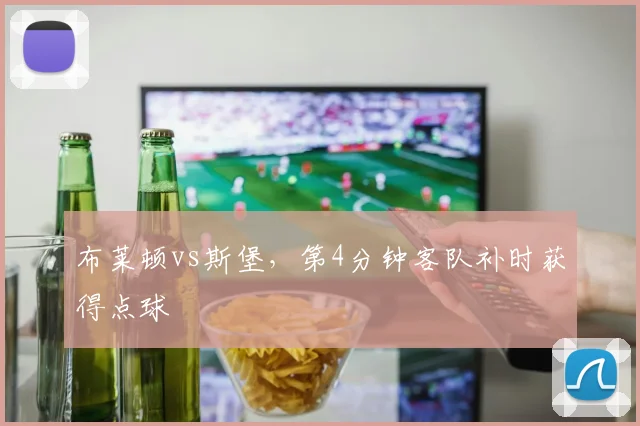 布莱顿vs斯堡，第4分钟客队补时获得点球