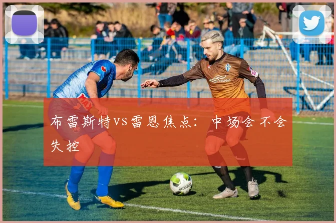 布雷斯特vs雷恩焦点：中场会不会失控