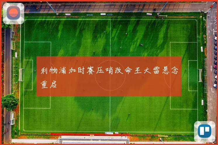 利物浦加时赛压哨改命王大雷悬念重启